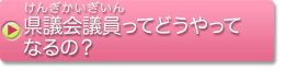 県会議員ってどうやってなるの？