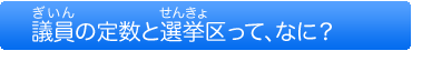 議員の定数と選挙区ってなに？