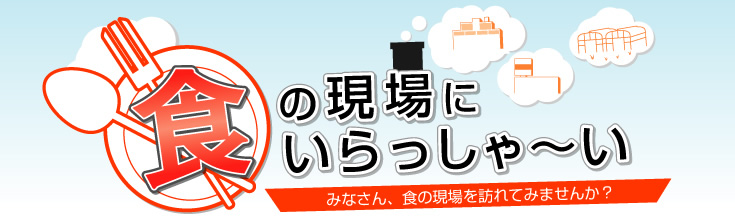 食の現場にいらっしゃ?い